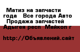 Матиз на запчасти 2010 года - Все города Авто » Продажа запчастей   . Адыгея респ.,Майкоп г.